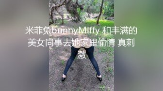 米菲兔bunnyMiffy 和丰满的美女同事去她家里偷情 真刺激