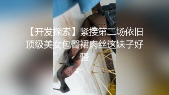 【开发探索】紧接第二场依旧顶级美女包臀裙肉丝这妹子好骚