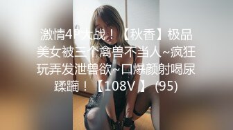 激情4P大战！【秋香】极品美女被三个禽兽不当人~疯狂玩弄发泄兽欲~口爆颜射喝尿蹂躏！【108V 】 (95)