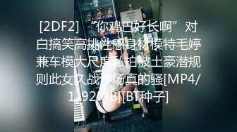 [2DF2] “你鸡巴好长啊”对白搞笑高挑性感身材模特毛婷兼车模大尺度私拍被土豪潜规则此女久战沙场真的骚[MP4/1-92MB][BT种子]