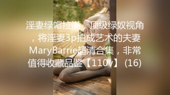 淫妻绿帽拉满，顶级绿奴视角，将淫妻3p拍成艺术的夫妻MaryBarrie超清合集，非常值得收藏品鉴【110v】 (16)