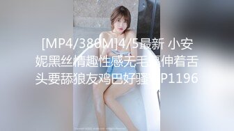 [MP4/380M]4/5最新 小安妮黑丝情趣性感无毛逼伸着舌头要舔狼友鸡巴好骚VIP1196