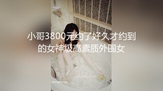 小哥3800元约了好久才约到的女神级高素质外围女