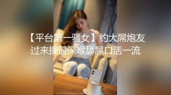 【平台第一骚女】约大屌炮友过来操逼深喉舔屌口活一流