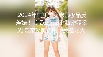 .2024年气质美女老师极品反差婊！【 Zoemilf】私密照曝光 淫荡M腿自拍，反差之大让人惊叹