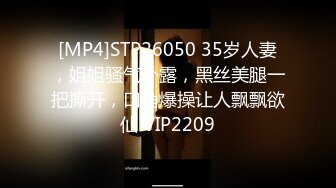 [MP4]STP26050 35岁人妻，姐姐骚气外露，黑丝美腿一把撕开，口角爆操让人飘飘欲仙 VIP2209