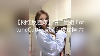 【网红反差婊】饼干姐姐 FortuneCuttie 超顶白虎女神 六