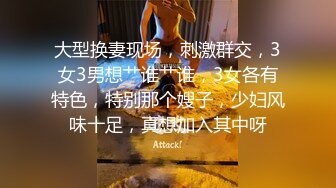 大型换妻现场，刺激群交，3女3男想艹谁艹谁，3女各有特色，特别那个嫂子，少妇风味十足，真想加入其中呀