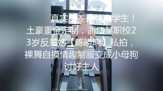 ⚫️⚫️真实反差露脸大学生！土豪重金定制，浙江某职校23岁反差婊【陈晓晓】私拍，裸舞自摸情趣制服变成小母狗讨好主人