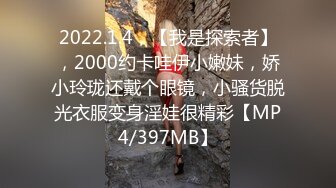 2022.1.4，【我是探索者】，2000约卡哇伊小嫩妹，娇小玲珑还戴个眼镜，小骚货脱光衣服变身淫娃很精彩【MP4/397MB】