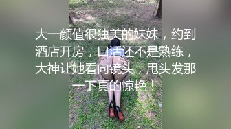 大一颜值很独美的妹妹，约到酒店开房，口活还不是熟练，大神让她看向镜头，甩头发那一下真的惊艳！