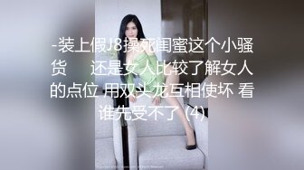 -装上假J8操死闺蜜这个小骚货❤️还是女人比较了解女人的点位 用双头龙互相使坏 看谁先受不了 (4)