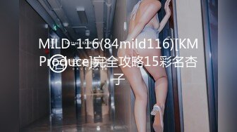 MILD-116(84mild116)[KMProduce]完全攻略15彩名杏子