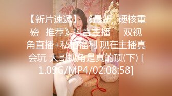 【新片速遞】 《最新✅硬核重磅✅推荐》抖音主播❤️双视角直播+私拍福利 现在主播真会玩 大哥视角是真的顶(下) [1.09G/MP4/02:08:58]