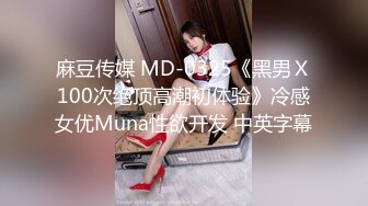 麻豆传媒 MD-0325《黑男Ｘ100次绝顶高潮初体验》冷感女优Muna性欲开发 中英字幕