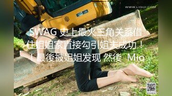 SWAG 史上最火三角关系借住姐姐家直接勾引姐夫成功！！最後被姐姐发现 然後  Mio