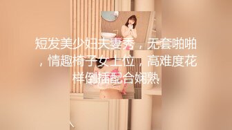 短发美少妇夫妻秀，无套啪啪，情趣椅子女上位，高难度花样倒插配合娴熟