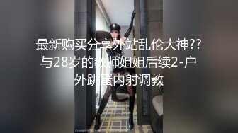 最新购买分享外站乱伦大神??与28岁的教师姐姐后续2-户外跳蛋内射调教