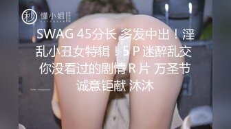 SWAG 45分长 多发中出！淫乱小丑女特辑！5Ｐ迷醉乱交 你没看过的剧情Ｒ片 万圣节诚意钜献 沐沐