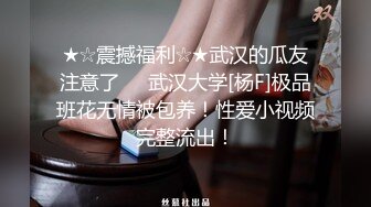 ★☆震撼福利☆★武汉的瓜友注意了❤️武汉大学[杨F]极品班花无情被包养！性爱小视频完整流出！