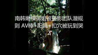 南韩嫩模御姐被摄影团队潜规则 AV棒+阳具+扣穴被玩到哭2