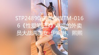 STP24890 天美传媒TM-0166《性爱笔记3》幸福的外卖员大战两美女-伊婉琳、熙熙