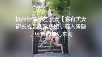 极品绿帽反差骚妻【家有美妻初长成】非常抚媚，骚入骨髓，经常约单男来肏