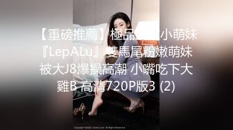 【重磅推薦】極品嬌嫩小萌妹『LepALu』雙馬尾粉嫩萌妹 被大J8爆操高潮 小嘴吃下大雞B 高清720P版3 (2)