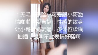 ：无毛逼露脸小可爱跟小哥激情啪啪性爱直播，性感的纹身让小哥揉奶玩逼，多体位蹂躏抽插，浪叫不止表情好骚啊