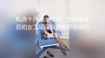 私房十月流出纸箱厂女厕全景后拍女工尿尿躲进厕所吸烟的白大褂