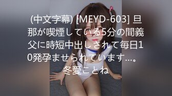 (中文字幕) [MEYD-603] 旦那が喫煙している5分の間義父に時短中出しされて毎日10発孕ませられています…。 冬愛ことね