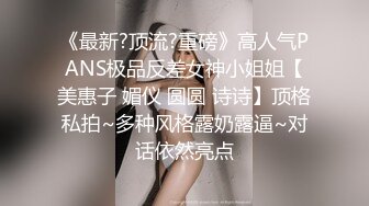 《最新?顶流?重磅》高人气PANS极品反差女神小姐姐【美惠子 媚仪 圆圆 诗诗】顶格私拍~多种风格露奶露逼~对话依然亮点