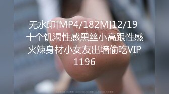 无水印[MP4/182M]12/19 十个饥渴性感黑丝小高跟性感火辣身材小女友出墙偷吃VIP1196