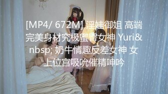 [MP4/ 672M] 淫娃御姐 高端完美身材究极蜜臀女神 Yuri&nbsp; 奶牛情趣反差女神 女上位宫吸吮催精呻吟