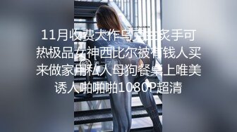 11月收费大作乌克兰炙手可热极品女神西比尔被有钱人买来做家用私人母狗餐桌上唯美诱人啪啪啪1080P超清