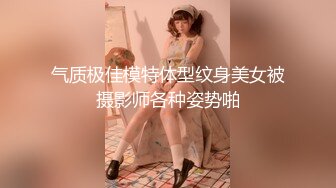 气质极佳模特体型纹身美女被摄影师各种姿势啪