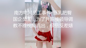 南方电网员工事件· 巨乳肥臀国企员工，为了升职被领导调教不雅视频流出，极品反差婊！