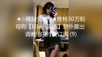 ★☆稀缺资源☆★推特30万粉母狗【Ella小骚狐】野外露出 调教 多P付费订阅 (9)