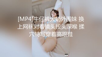 [MP4]牛仔裤大奶外围妹 换上网袜对着镜头按头深喉 揉穴特写穿着高跟鞋