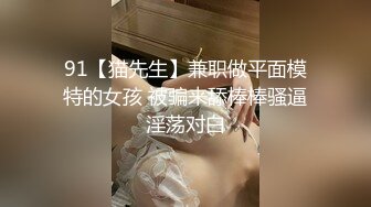 91【猫先生】兼职做平面模特的女孩 被骗来舔棒棒骚逼淫荡对白