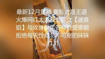 最新12月重磅 露脸才是王道 火爆网红大波反差骚女【波音姐】与纹身少年各种性爱谁能拒绝每天性瘾急不可耐的妹妹 (13)