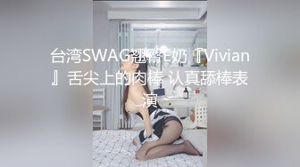 台湾SWAG翘臀E奶『Vivian』舌尖上的肉棒 认真舔棒表演