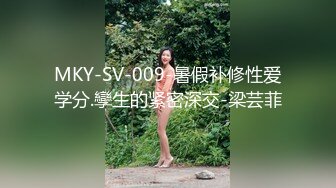 MKY-SV-009-暑假补修性爱学分.孿生的紧密深交-梁芸菲