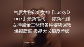 气质尤物御姐女神『LuckyDog7』最新福利❤️你操不到女神被金主爸爸各种姿势调教爆操蹂躏 极品大长腿反差婊