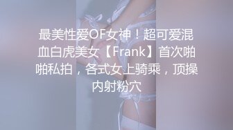 最美性爱OF女神！超可爱混血白虎美女【Frank】首次啪啪私拍，各式女上骑乘，顶操内射粉穴