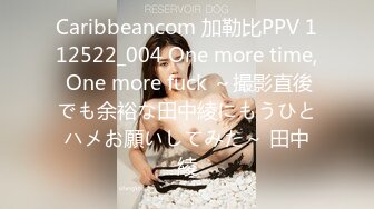 Caribbeancom 加勒比PPV 112522_004 One more time, One more fuck ～撮影直後でも余裕な田中綾にもうひとハメお願いしてみた～ 田中綾