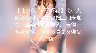 【北京Andy72探花】北京大哥深夜叫个丰韵少妇上门来啪啪，温柔体贴懂男人，玩得开姿势多插入水就多真是又爽又过瘾