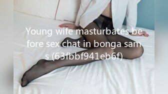 Young wife masturbates before sex chat in bonga sams (63fbbf941eb6f)