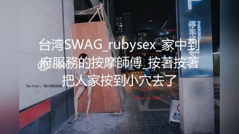 台湾SWAG_rubysex_家中到府服務的按摩師傅_按著按著把人家按到小穴去了