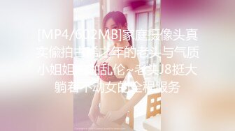 [MP4/602MB]家庭摄像头真实偸拍古稀之年的老头与气质小姐姐啪啪乱伦~老头J8挺大躺着不动女的全程服务